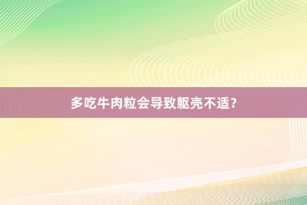多吃牛肉粒会导致躯壳不适？