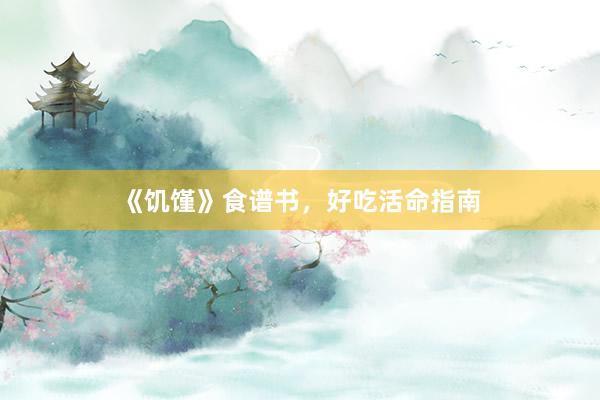 《饥馑》食谱书，好吃活命指南